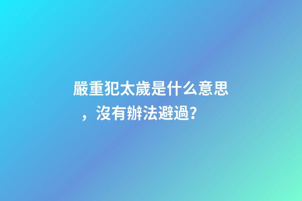嚴重犯太歲是什么意思，沒有辦法避過？